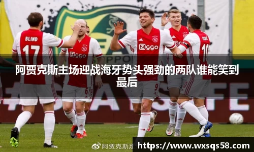 阿贾克斯主场迎战海牙势头强劲的两队谁能笑到最后