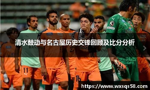清水鼓动与名古屋历史交锋回顾及比分分析