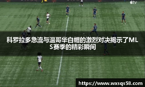 科罗拉多急流与温哥华白帽的激烈对决揭示了MLS赛季的精彩瞬间